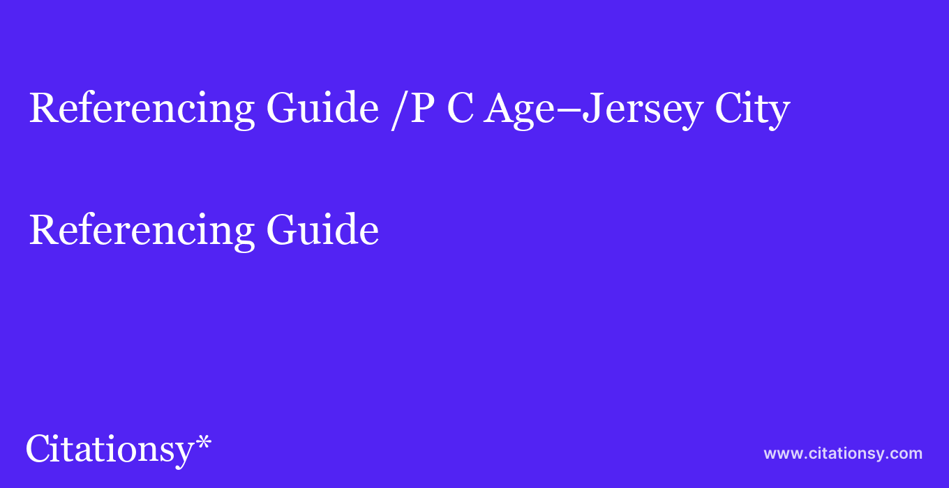 Referencing Guide: /P C Age–Jersey City